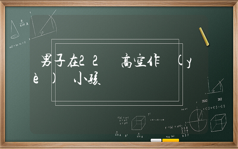 男子在22樓高空作業(yè) 小孩搖繩搗亂插圖